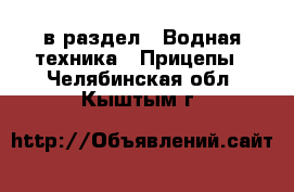  в раздел : Водная техника » Прицепы . Челябинская обл.,Кыштым г.